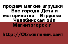 продам мягкие игрушки - Все города Дети и материнство » Игрушки   . Челябинская обл.,Магнитогорск г.